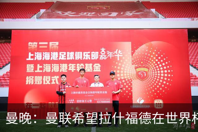 曼晚：曼联希望拉什福德在世界杯尽可能表现出色，这有助于出售他